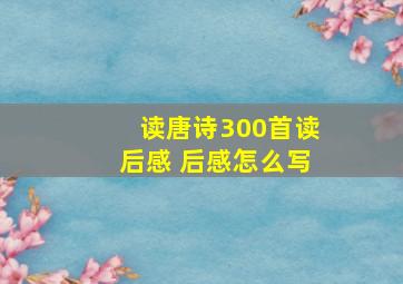 读唐诗300首读后感 后感怎么写